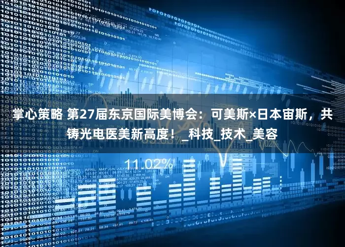 掌心策略 第27届东京国际美博会：可美斯×日本宙斯，共铸光电医美新高度！_科技_技术_美容