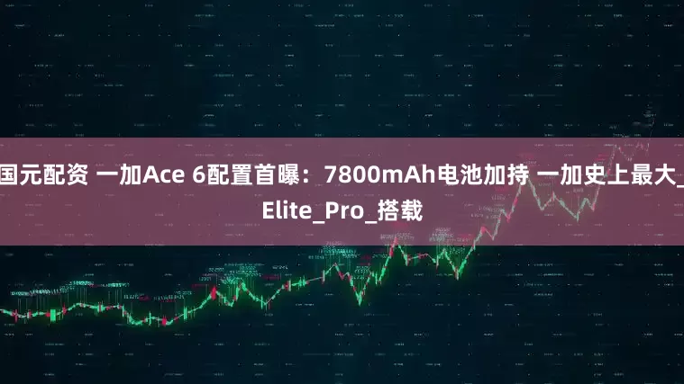 国元配资 一加Ace 6配置首曝：7800mAh电池加持 一加史上最大_Elite_Pro_搭载