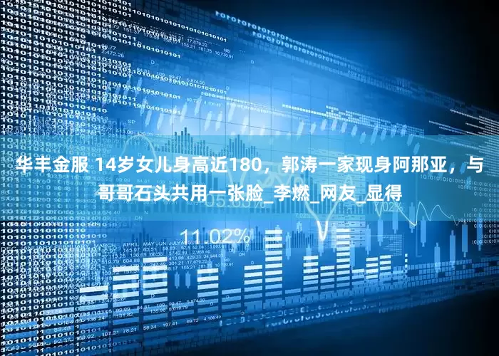 华丰金服 14岁女儿身高近180，郭涛一家现身阿那亚，与哥哥石头共用一张脸_李燃_网友_显得