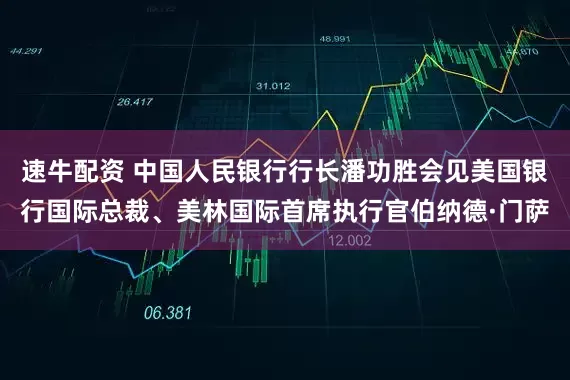 速牛配资 中国人民银行行长潘功胜会见美国银行国际总裁、美林国际首席执行官伯纳德·门萨