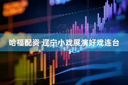 哈福配资 辽宁小戏展演好戏连台