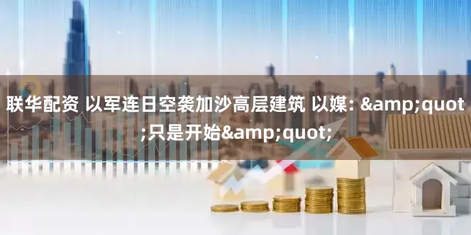 联华配资 以军连日空袭加沙高层建筑 以媒: &quot;只是开始&quot;