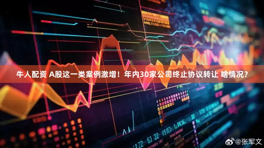 牛人配资 A股这一类案例激增！年内30家公司终止协议转让 啥情况？