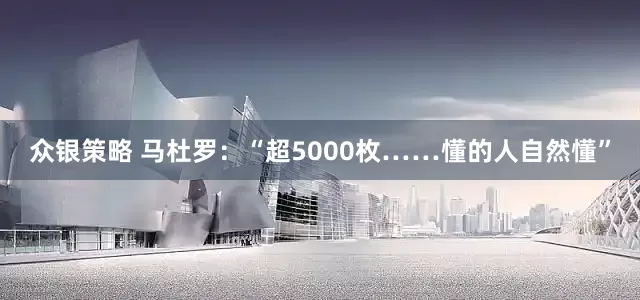 众银策略 马杜罗：“超5000枚……懂的人自然懂”