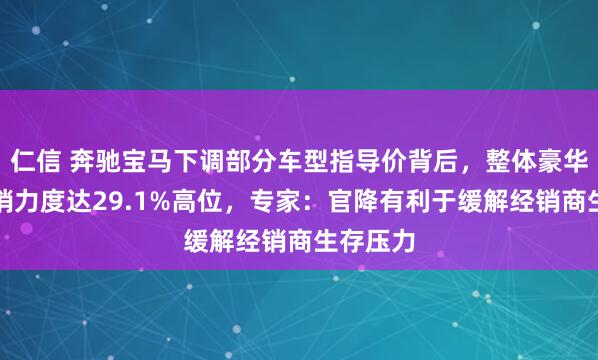 仁信 奔驰宝马下调部分车型指导价背后，整体豪华油车促销力度达29.1%高位，专家：官降有利于缓解经销商生存压力