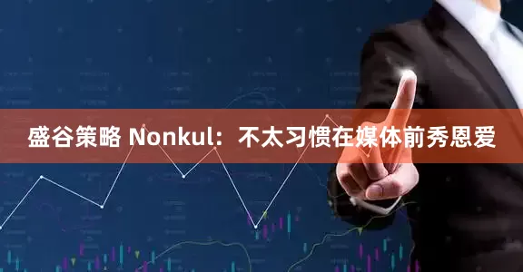 盛谷策略 Nonkul：不太习惯在媒体前秀恩爱